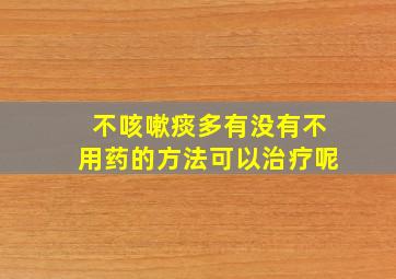 不咳嗽痰多有没有不用药的方法可以治疗呢