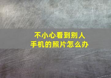 不小心看到别人手机的照片怎么办