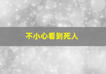 不小心看到死人