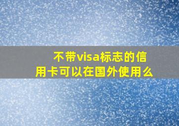 不带visa标志的信用卡可以在国外使用么