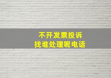 不开发票投诉找谁处理呢电话