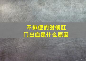 不排便的时候肛门出血是什么原因