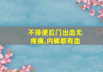 不排便肛门出血无疼痛,内裤都有血