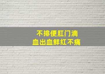 不排便肛门滴血出血鲜红不痛