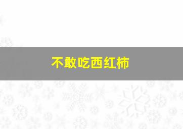 不敢吃西红柿