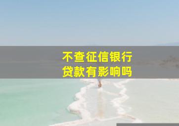 不查征信银行贷款有影响吗