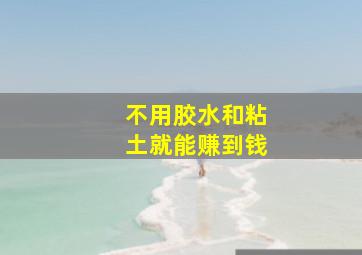 不用胶水和粘土就能赚到钱