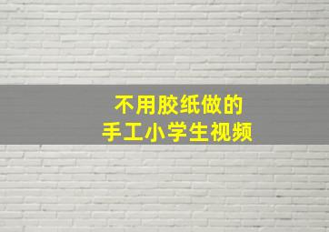 不用胶纸做的手工小学生视频