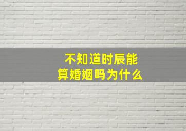 不知道时辰能算婚姻吗为什么