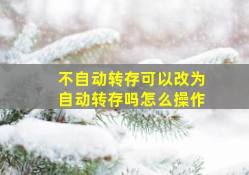 不自动转存可以改为自动转存吗怎么操作