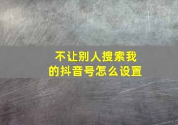 不让别人搜索我的抖音号怎么设置