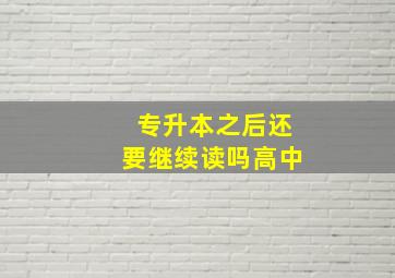 专升本之后还要继续读吗高中