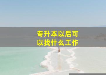 专升本以后可以找什么工作