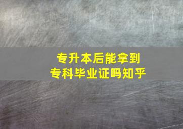 专升本后能拿到专科毕业证吗知乎