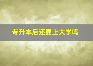 专升本后还要上大学吗