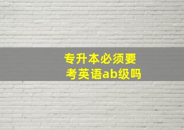 专升本必须要考英语ab级吗