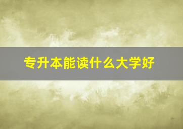 专升本能读什么大学好