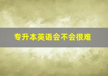 专升本英语会不会很难