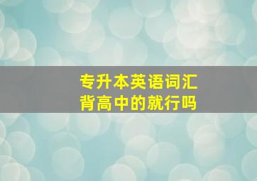 专升本英语词汇背高中的就行吗