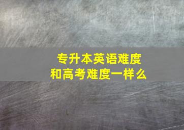 专升本英语难度和高考难度一样么