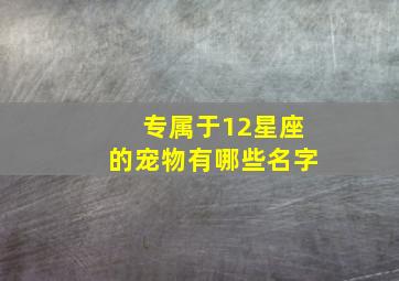 专属于12星座的宠物有哪些名字