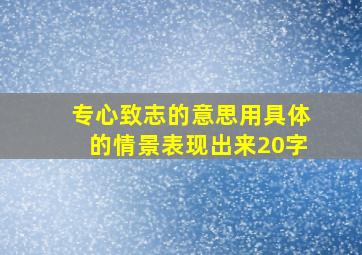 专心致志的意思用具体的情景表现出来20字