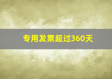 专用发票超过360天