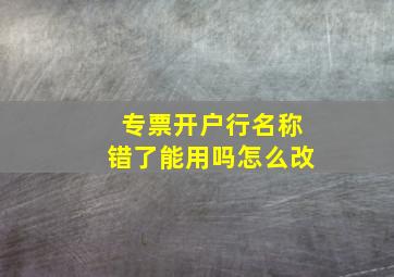 专票开户行名称错了能用吗怎么改