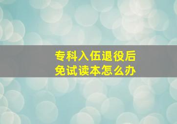 专科入伍退役后免试读本怎么办