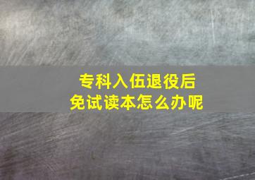 专科入伍退役后免试读本怎么办呢