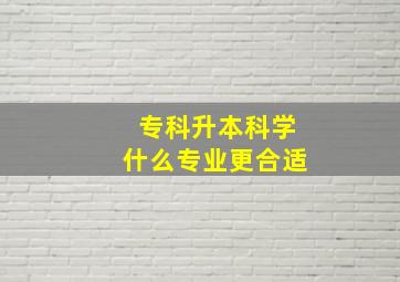 专科升本科学什么专业更合适