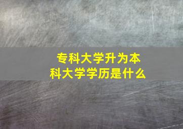 专科大学升为本科大学学历是什么