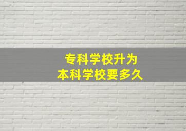 专科学校升为本科学校要多久