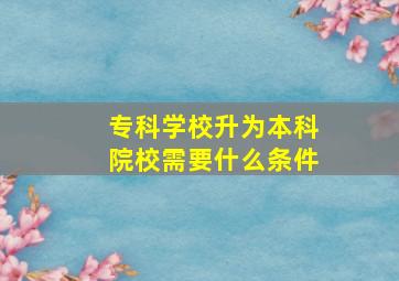 专科学校升为本科院校需要什么条件