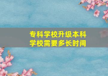 专科学校升级本科学校需要多长时间