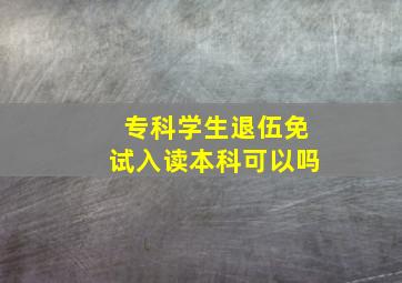 专科学生退伍免试入读本科可以吗