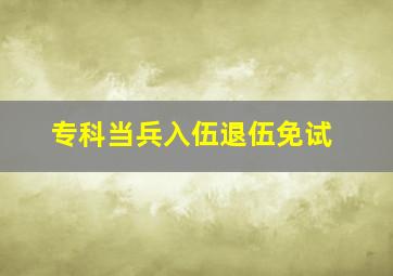 专科当兵入伍退伍免试