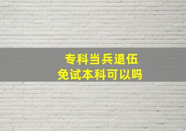 专科当兵退伍免试本科可以吗