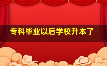 专科毕业以后学校升本了