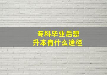 专科毕业后想升本有什么途径