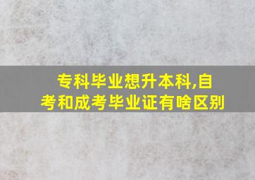 专科毕业想升本科,自考和成考毕业证有啥区别