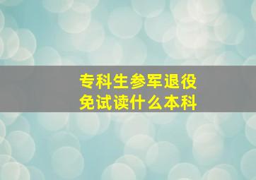 专科生参军退役免试读什么本科