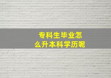 专科生毕业怎么升本科学历呢