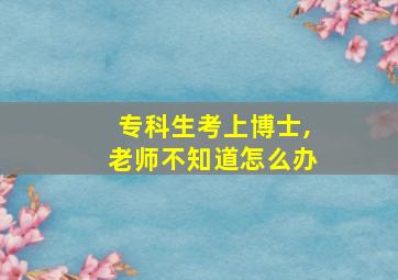 专科生考上博士,老师不知道怎么办