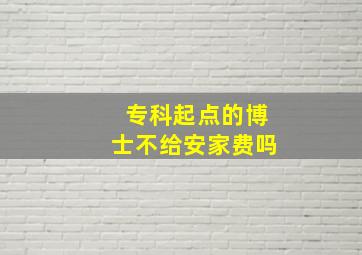 专科起点的博士不给安家费吗