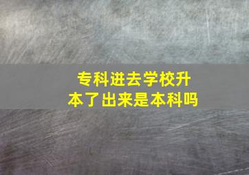 专科进去学校升本了出来是本科吗