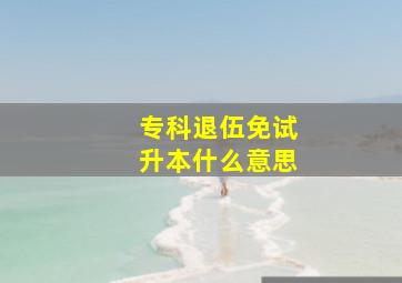 专科退伍免试升本什么意思