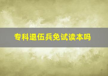 专科退伍兵免试读本吗