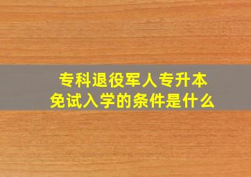 专科退役军人专升本免试入学的条件是什么