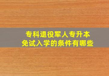 专科退役军人专升本免试入学的条件有哪些